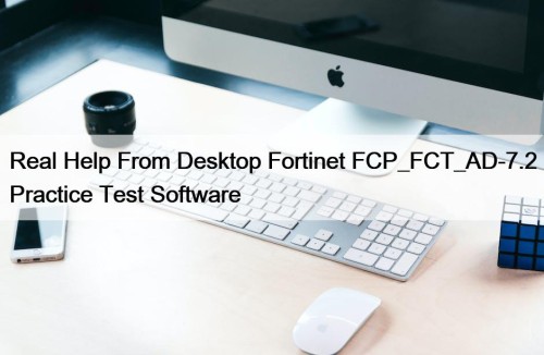 Real Help From Desktop Fortinet FCP_FCT_AD-7.2 Practice Test ...